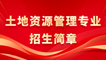 土地资源管理专业招生简章 土地资源管理专业招生简章